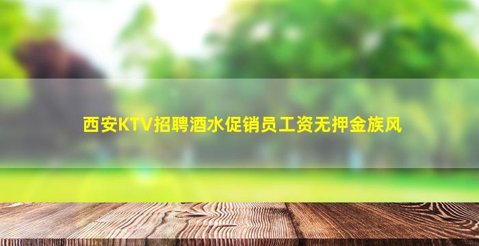 西安KTV招聘酒水促销员工资无押金族风